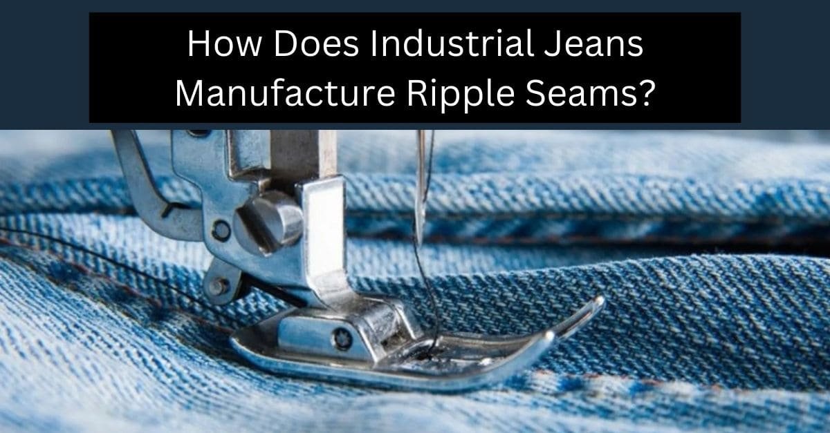 How Does Industrial Jeans Manufacture Ripple Seams?