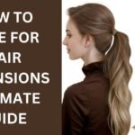 How to Care for Hair Extensions Ultimate Guide