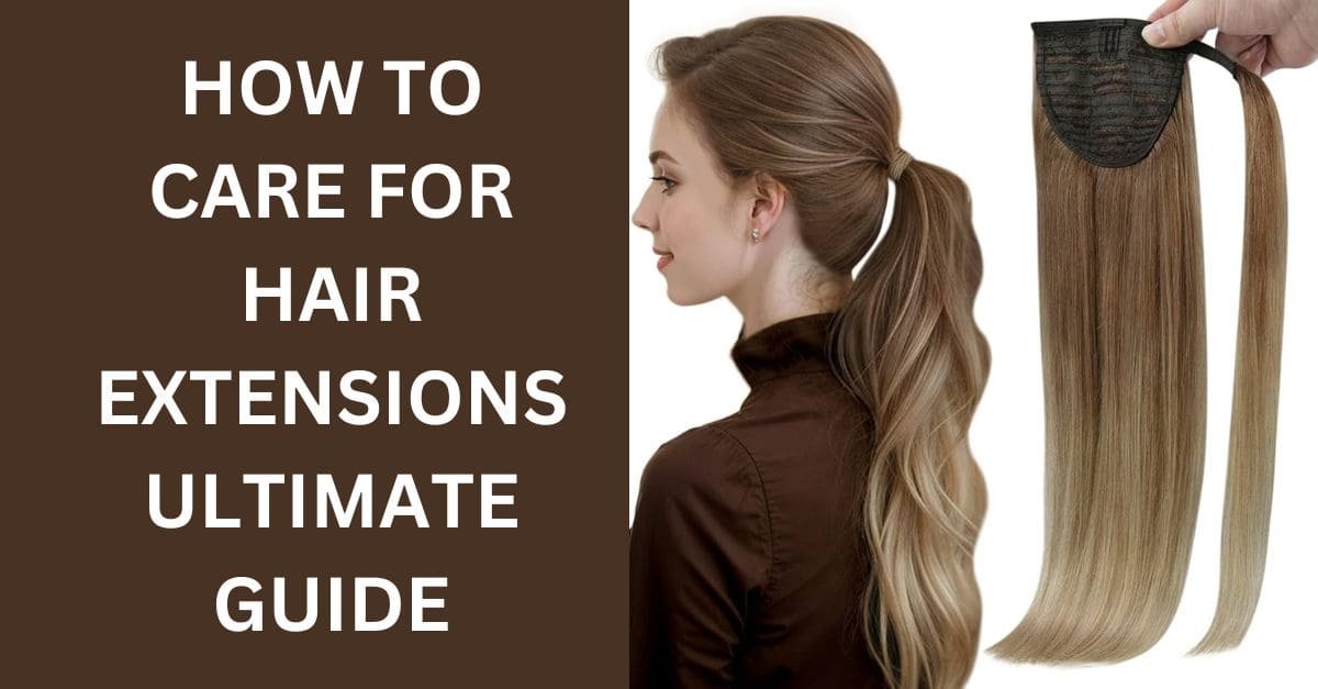 How to Care for Hair Extensions Ultimate Guide
